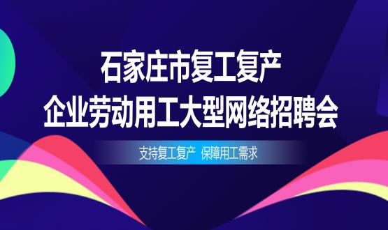 支持復工復產(chǎn)，保障用工需求——石家莊市復工復產(chǎn)企業(yè)勞動用工大型網(wǎng)絡招聘會今日舉辦