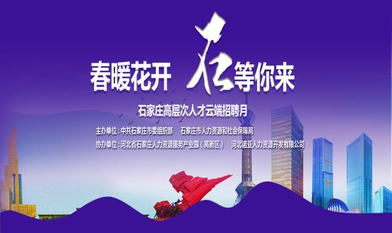 春暖花開，石等你來！石家莊市啟動“‘石’在等你”高層次人才云端招聘月活動